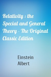 Relativity : the Special and General Theory - The Original Classic Edition