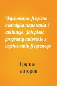 Wychowanie fizyczne - metodyka nauczania i aplikacje. Jak pisać programy autorskie z wychowania fizycznego