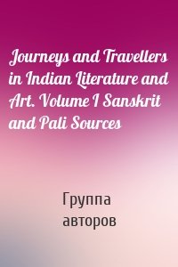 Journeys and Travellers in Indian Literature and Art. Volume I Sanskrit and Pali Sources