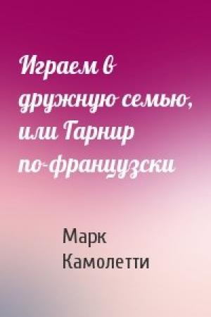 Обложка книги «Играем в дружную семью, или Гарнир по-французски» — Марк Камолетти
