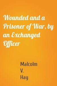 Wounded and a Prisoner of War, by an Exchanged Officer
