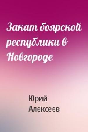 Обложка книги «Закат боярской республики в Новгороде» — Юрий Алексеев