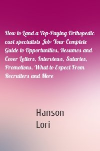 How to Land a Top-Paying Orthopedic cast specialists Job: Your Complete Guide to Opportunities, Resumes and Cover Letters, Interviews, Salaries, Promotions, What to Expect From Recruiters and More