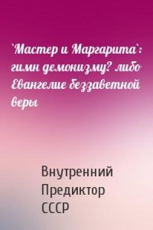 Обложка книги «`Мастер и Маргарита`: гимн демонизму? либо Евангелие беззаветной веры» — Внутренний СССР