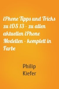 iPhone Tipps und Tricks zu iOS 13 - zu allen aktuellen iPhone Modellen - komplett in Farbe
