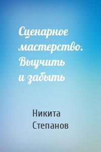 Сценарное мастерство. Выучить и забыть