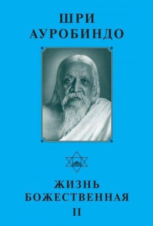 Обложка книги «Шри Ауробиндо. Жизнь Божественная – II» — Шри Ауробиндо