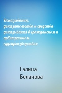 Доказывания, доказательства и средства доказывания в гражданском и арбитражном судопроизводствах