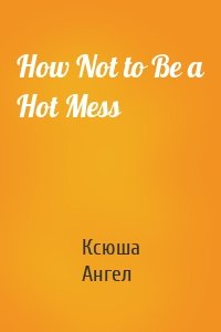 How Not to Be a Hot Mess