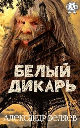 Обложка книги «Белый дикарь» — Александр Беляев