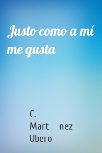 Justo como a mí me gusta