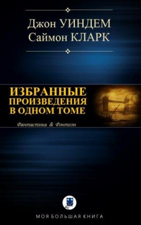 Обложка книги «ИЗБРАННЫЕ ПРОИЗВЕДЕНИЯ В ОДНОМ ТОМЕ» — Джон Уиндем, Саймон Кларк