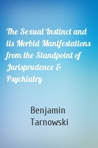 The Sexual Instinct and its Morbid Manifestations from the Standpoint of Jurisprudence & Psychiatry