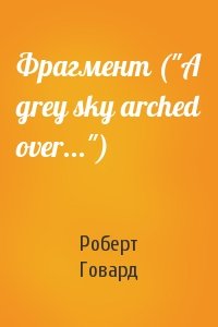 Фрагмент ("A grey sky arched over...")