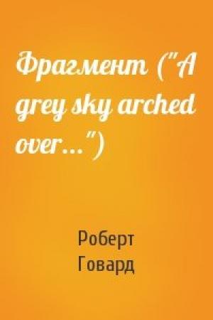 Обложка книги «Фрагмент ("A grey sky arched over...")» — Роберт Говард