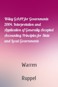 Wiley GAAP for Governments 2004. Interpretation and Application of Generally Accepted Accounting Principles for State and Local Governments