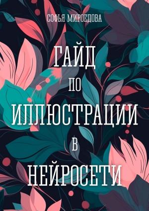 Обложка книги «Гайд по иллюстрации в нейросети» — Софья Мироедова