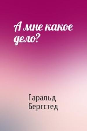 Обложка книги «А мне какое дело?» — Гаральд Бергстед