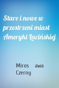 Stare i nowe w przestrzeni miast Ameryki Łacińskiej