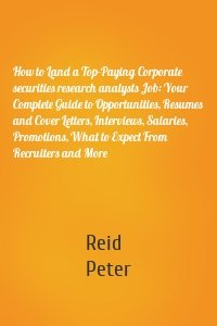 How to Land a Top-Paying Corporate securities research analysts Job: Your Complete Guide to Opportunities, Resumes and Cover Letters, Interviews, Salaries, Promotions, What to Expect From Recruiters and More