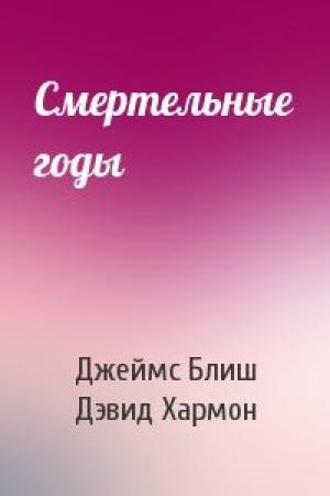Обложка книги «Смертельные годы» — Джеймс Блиш, Дэвид Хармон