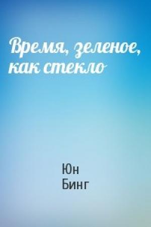 Обложка книги «Время, зеленое, как стекло» — Юн Бинг