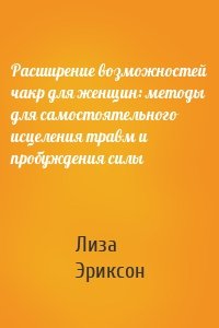 Расширение возможностей чакр для женщин: методы для самостоятельного исцеления травм и пробуждения силы