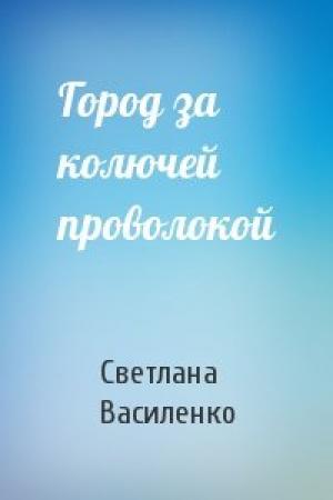 Обложка книги «Город за колючей проволокой» — Светлана Василенко