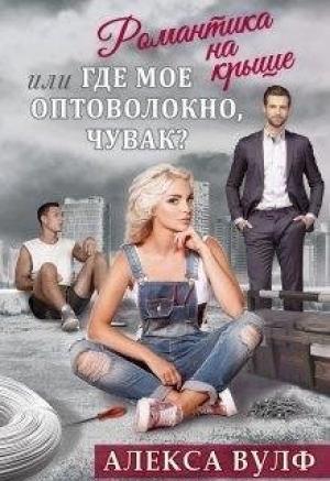 Обложка книги «Романтика на крыше, или Где мое оптоволокно, чувак?» — Алекса Вулф