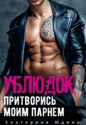Обложка книги «Ублюдок, притворись моим парнем... (СИ)» — Екатерина Юдина
