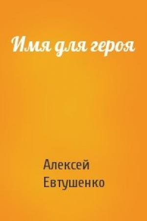 Обложка книги «Имя для героя» — Алексей Евтушенко