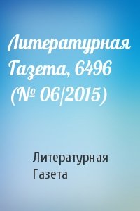 Литературная Газета - Литературная Газета, 6496 (№ 06/2015)