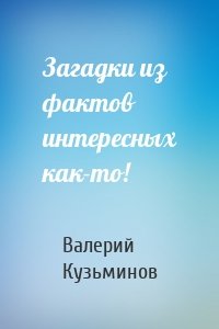 Загадки из фактов интересных как-то!