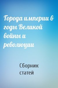 Города империи в годы Великой войны и революции