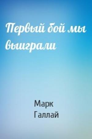 Обложка книги «Первый бой мы выиграли» — Марк Галлай