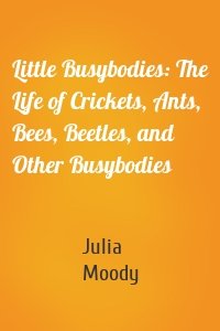 Little Busybodies: The Life of Crickets, Ants, Bees, Beetles, and Other Busybodies