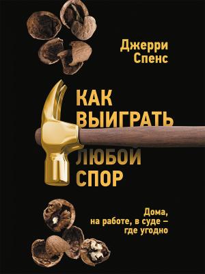 Обложка книги «Как выиграть любой спор. Дома, на работе, в суде – где угодно» — Джерри Спенс