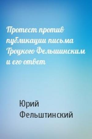 Обложка книги «Протест против публикации письма Троцкого Фельшинским и его ответ» — Ю Фельштинский