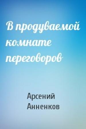 Обложка книги «В продуваемой комнате переговоров» — Арсений Анненков