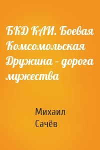 БКД КАИ. Боевая Комсомольская Дружина – дорога мужества