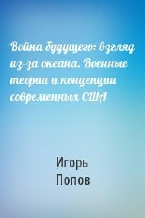 Обложка книги «Война будущего: взгляд из-за океана. Военные теории и концепции современных США» — Игорь Попов
