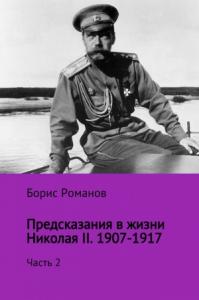 Борис Романов - Предсказания в жизни Николая II. Часть 2. 1907-1917 гг.