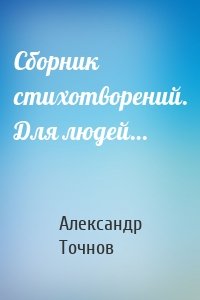 Сборник стихотворений. Для людей…