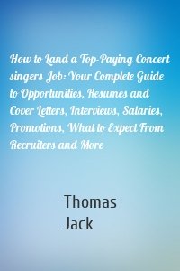 How to Land a Top-Paying Concert singers Job: Your Complete Guide to Opportunities, Resumes and Cover Letters, Interviews, Salaries, Promotions, What to Expect From Recruiters and More