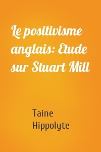 Le positivisme anglais: Etude sur Stuart Mill