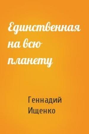 Обложка книги «Единственная на всю планету» — Геннадий Ищенко