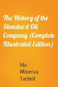 The History of the Standard Oil Company (Complete Illustrated Edition)