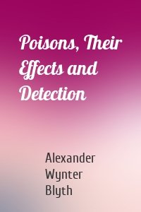 Poisons, Their Effects and Detection