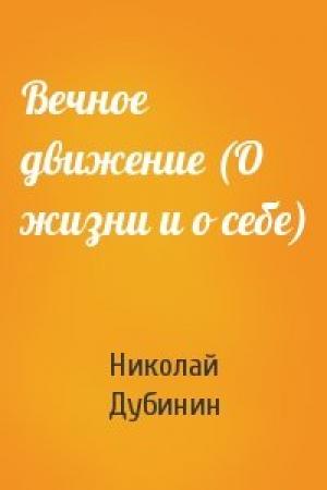 Обложка книги «Вечное движение (О жизни и о себе)» — Николай Дубинин