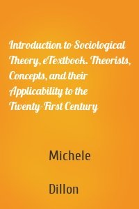 Introduction to Sociological Theory, eTextbook. Theorists, Concepts, and their Applicability to the Twenty-First Century